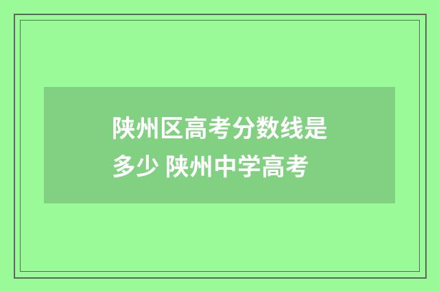 陕州区高考分数线是多少 陕州中学高考