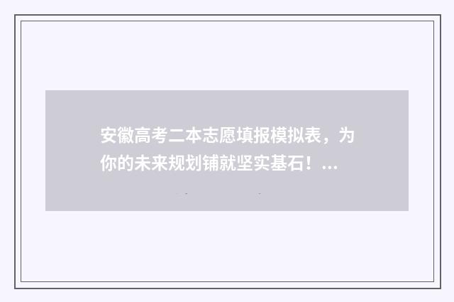 安徽高考二本志愿填报模拟表，为你的未来规划铺就坚实基石！ 安徽高考录取二本