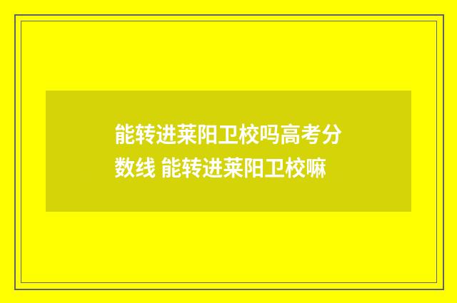 能转进莱阳卫校吗高考分数线 能转进莱阳卫校嘛