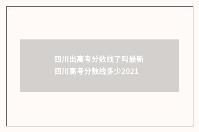 四川出高考分数线了吗最新 四川高考分数线多少2021