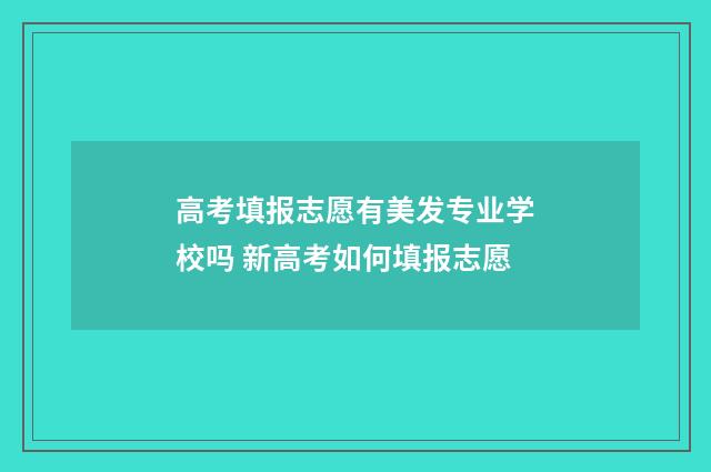 高考填报志愿有美发专业学校吗 新高考如何填报志愿
