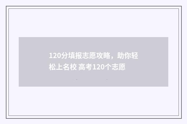 120分填报志愿攻略,助你轻松上名校 高考120个志愿