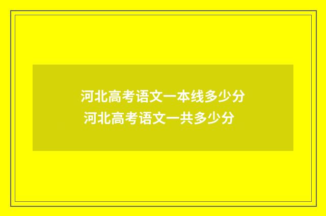 河北高考语文一本线多少分 河北高考语文一共多少分