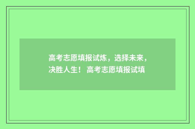 高考志愿填报试炼，选择未来，决胜人生！ 高考志愿填报试填