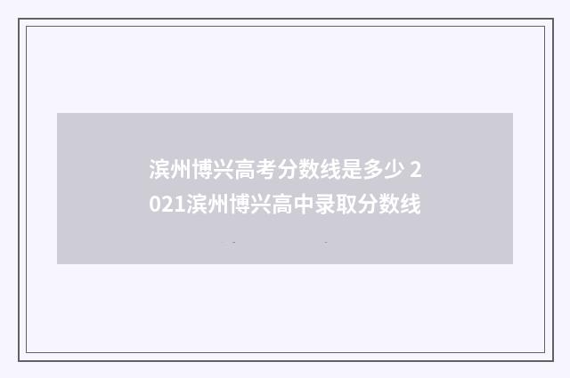滨州博兴高考分数线是多少 2021滨州博兴高中录取分数线