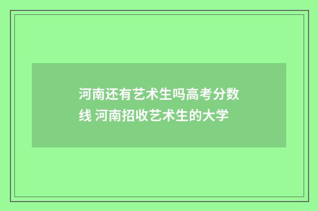 河南还有艺术生吗高考分数线 河南招收艺术生的大学