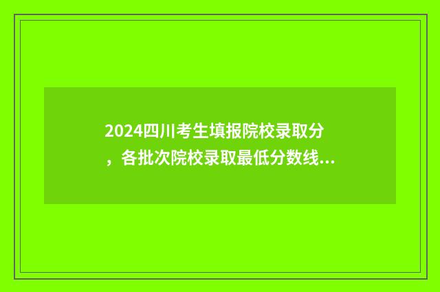 2024四川考生填报院校录取分，各批次院校录取最低分数线 21年四川考生