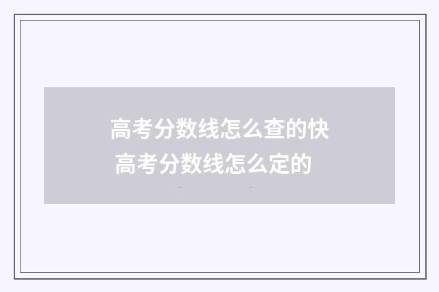 高考分数线怎么查的快 高考分数线怎么定的