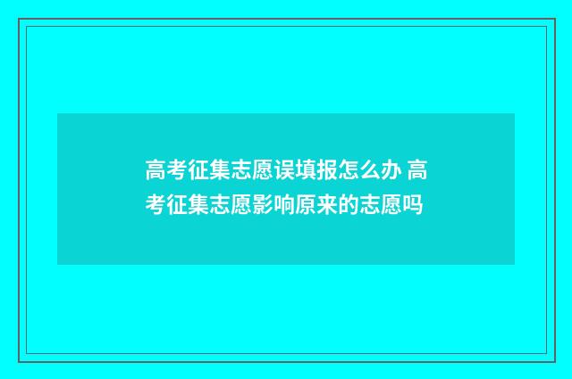 高考征集志愿误填报怎么办 高考征集志愿影响原来的志愿吗