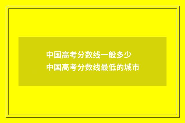 中国高考分数线一般多少 中国高考分数线最低的城市