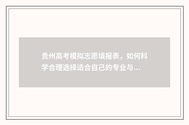 贵州高考模拟志愿填报表,如何科学合理选择适合自己的专业与学校? 贵州高考模拟志愿填报平台