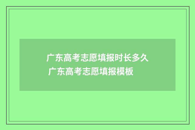 广东高考志愿填报时长多久 广东高考志愿填报模板