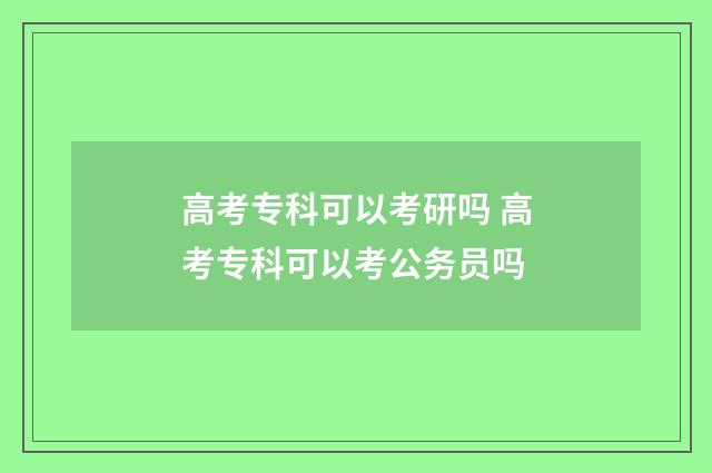 高考专科可以考研吗 高考专科可以考公务员吗
