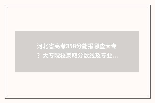 河北省高考358分能报哪些大专？大专院校录取分数线及专业推荐 河北省高考358分还有必要继续上学吗