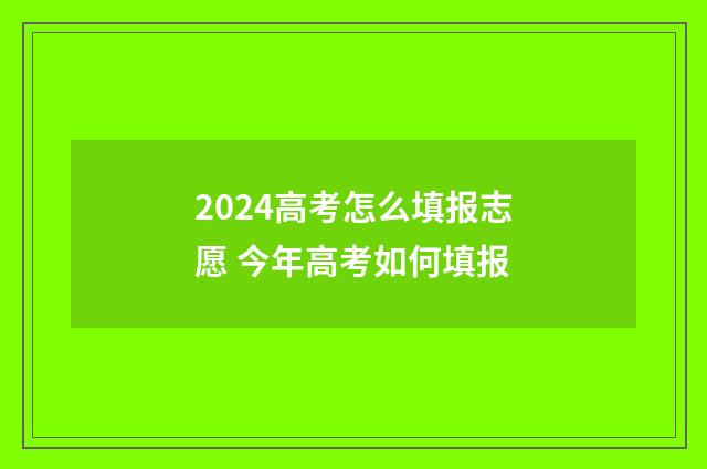 2024高考怎么填报志愿 今年高考如何填报