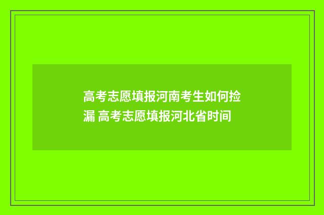 高考志愿填报河南考生如何捡漏 高考志愿填报河北省时间