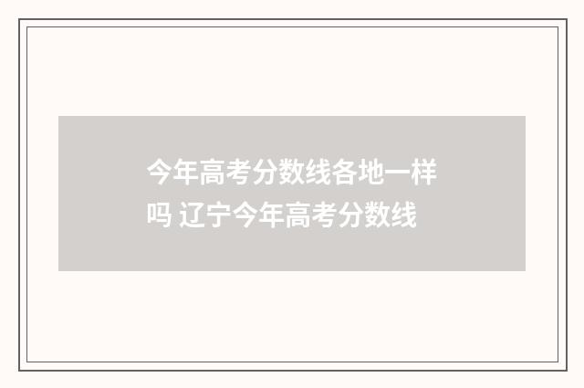 今年高考分数线各地一样吗 辽宁今年高考分数线