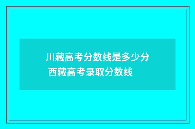 川藏高考分数线是多少分 西藏高考录取分数线
