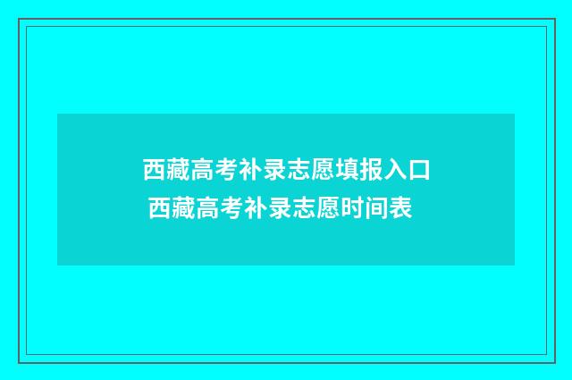 西藏高考补录志愿填报入口 西藏高考补录志愿时间表