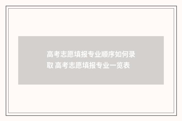 高考志愿填报专业顺序如何录取 高考志愿填报专业一览表