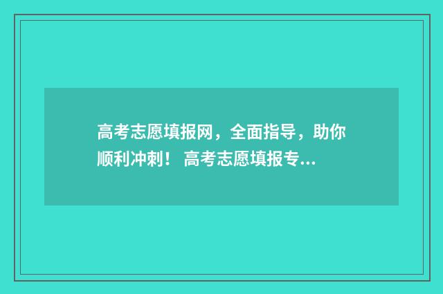 高考志愿填报网，全面指导，助你顺利冲刺！ 高考志愿填报专家