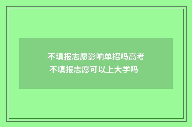 不填报志愿影响单招吗高考 不填报志愿可以上大学吗