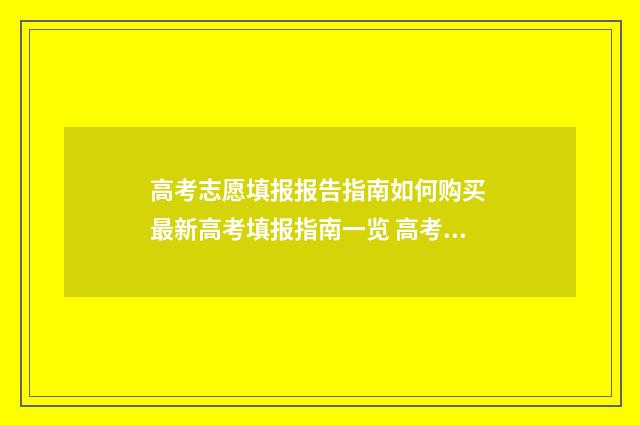 高考志愿填报报告指南如何购买 最新高考填报指南一览 高考志愿填报报名点是什么