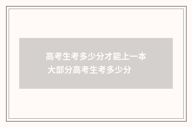 高考生考多少分才能上一本 大部分高考生考多少分