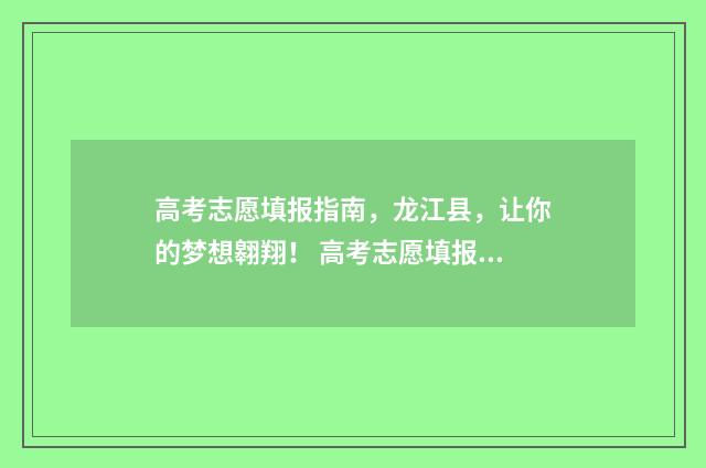 高考志愿填报指南，龙江县，让你的梦想翱翔！ 高考志愿填报专家