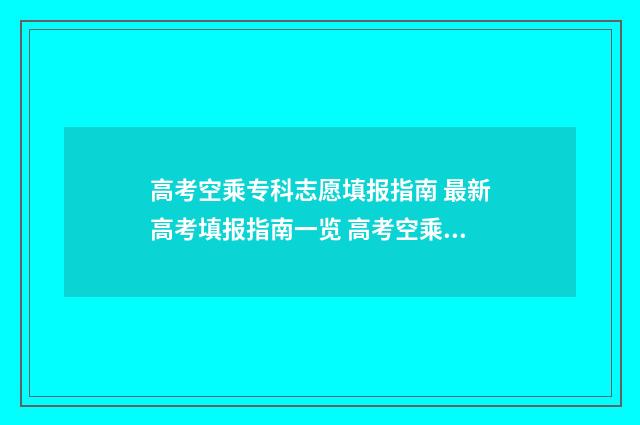 高考空乘专科志愿填报指南 最新高考填报指南一览 高考空乘专业的考试流程