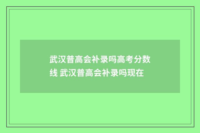 武汉普高会补录吗高考分数线 武汉普高会补录吗现在