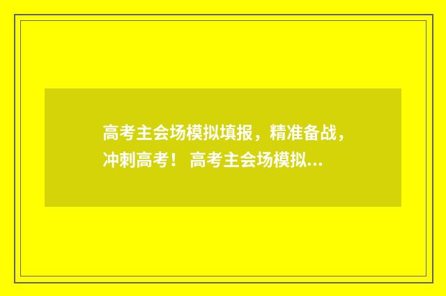 高考主会场模拟填报，精准备战，冲刺高考！ 高考主会场模拟志愿填报