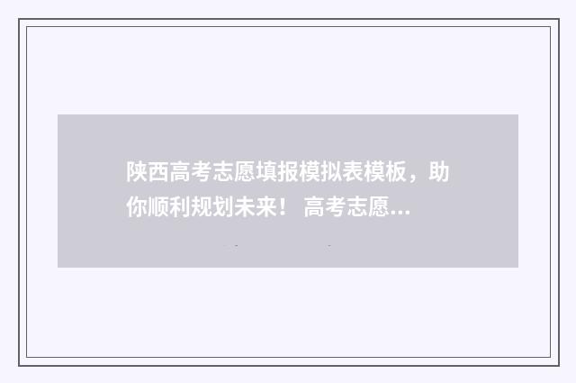 陕西高考志愿填报模拟表模板，助你顺利规划未来！ 高考志愿报考指南