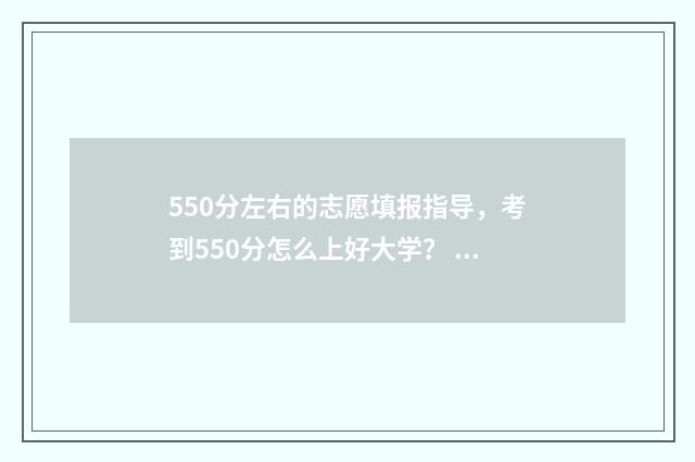 550分左右的志愿填报指导,考到550分怎么上好大学? 550-580分考大学推荐