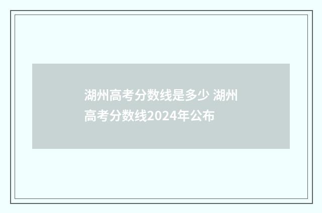 湖州高考分数线是多少 湖州高考分数线2024年公布