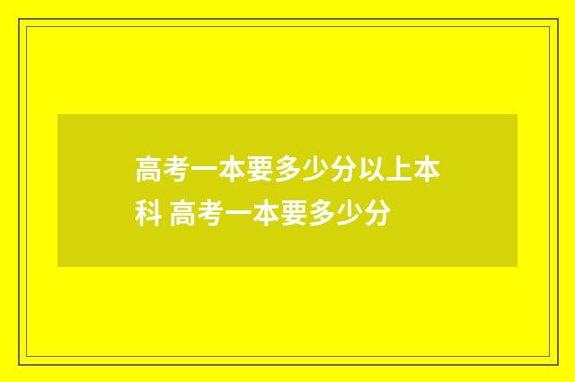 高考一本要多少分以上本科 高考一本要多少分