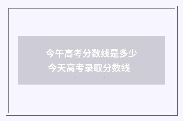 今午高考分数线是多少 今天高考录取分数线