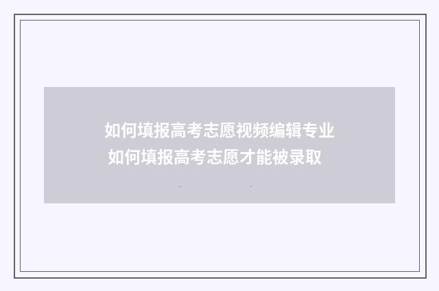 如何填报高考志愿视频编辑专业 如何填报高考志愿才能被录取