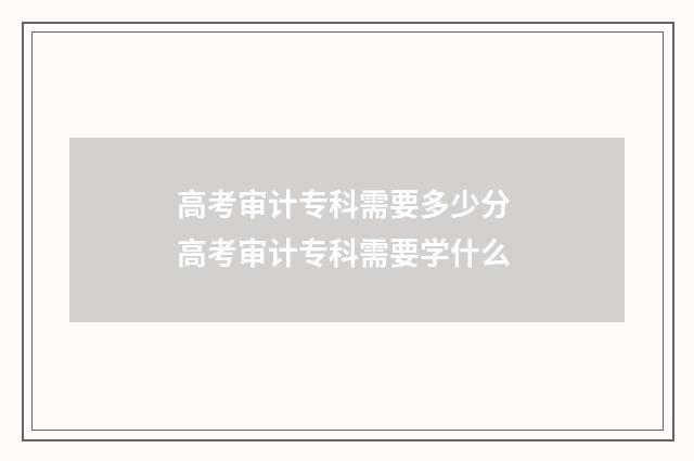 高考审计专科需要多少分 高考审计专科需要学什么
