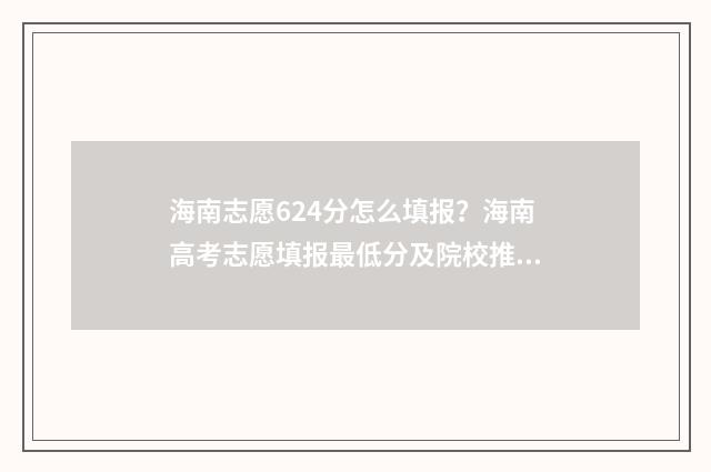海南志愿624分怎么填报？海南高考志愿填报最低分及院校推荐 海南高考志愿录取规则