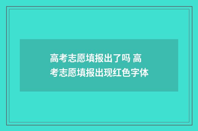 高考志愿填报出了吗 高考志愿填报出现红色字体