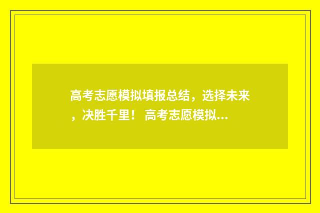 高考志愿模拟填报总结，选择未来，决胜千里！ 高考志愿模拟填报视频教学