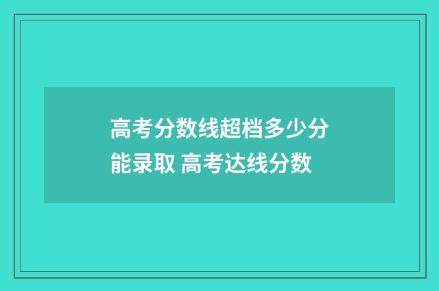 高考分数线超档多少分能录取 高考达线分数