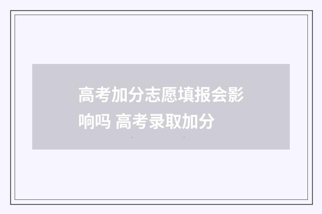 高考加分志愿填报会影响吗 高考录取加分