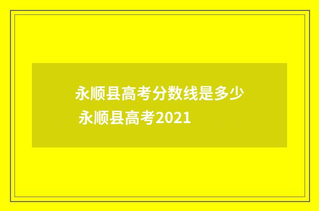 永顺县高考分数线是多少 永顺县高考2021