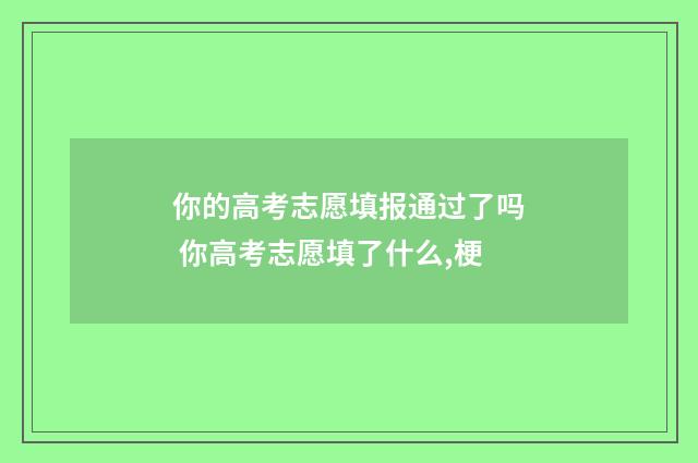 你的高考志愿填报通过了吗 你高考志愿填了什么,梗