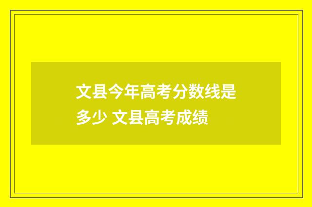文县今年高考分数线是多少 文县高考成绩