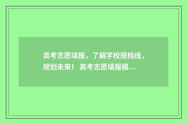 高考志愿填报,了解学校提档线,规划未来! 高考志愿填报模拟