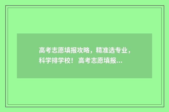 高考志愿填报攻略,精准选专业,科学排学校! 高考志愿填报攻略专科