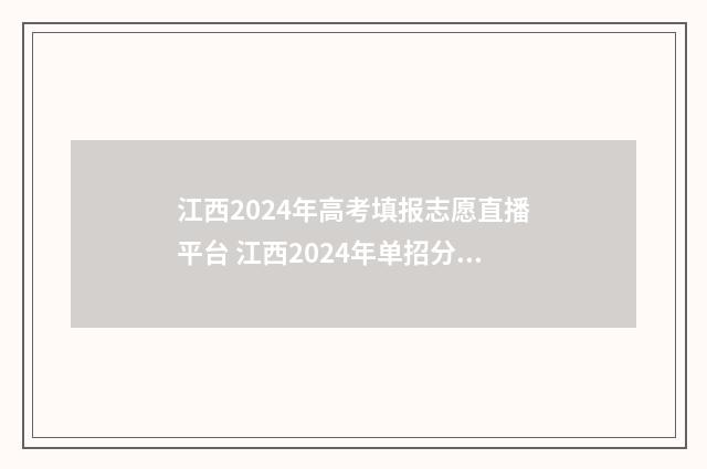 江西2024年高考填报志愿直播平台 江西2024年单招分数线